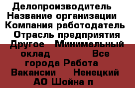 Делопроизводитель › Название организации ­ Компания-работодатель › Отрасль предприятия ­ Другое › Минимальный оклад ­ 12 000 - Все города Работа » Вакансии   . Ненецкий АО,Шойна п.